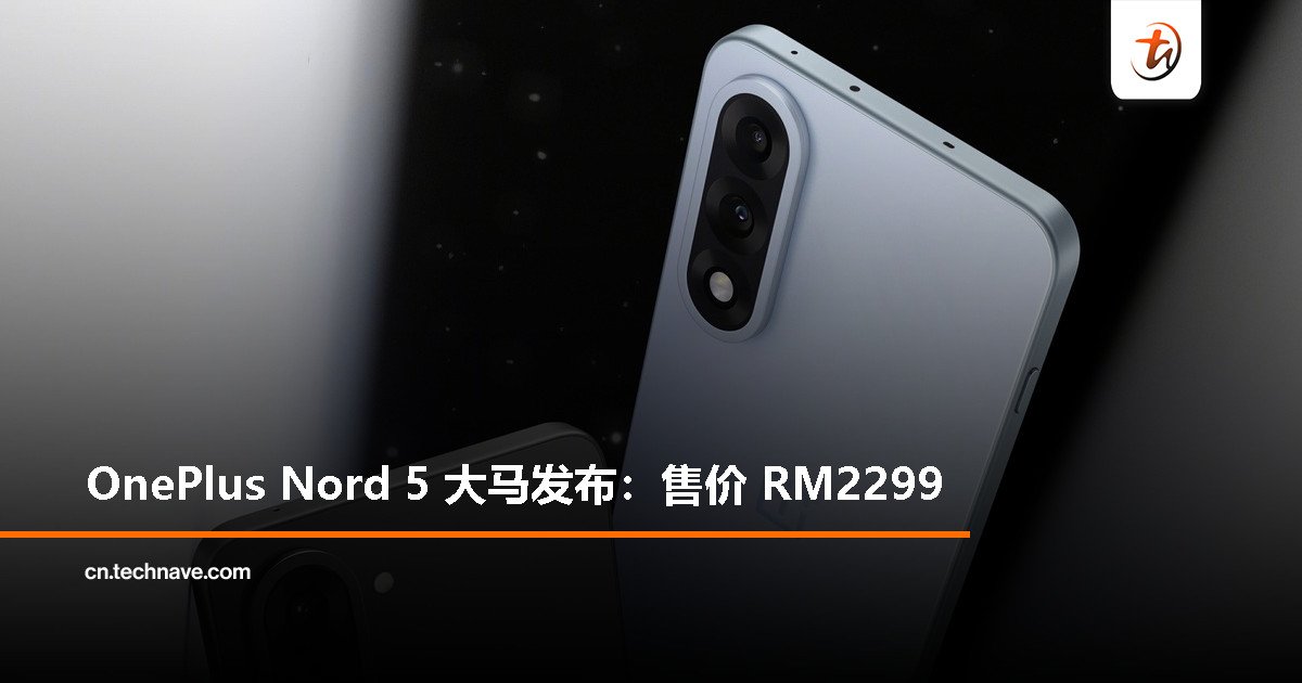 OnePlus Nord 5大马发布：Snapdragon 8s Gen 3处理器、6800mAh电池+80W快充，售价RM2299