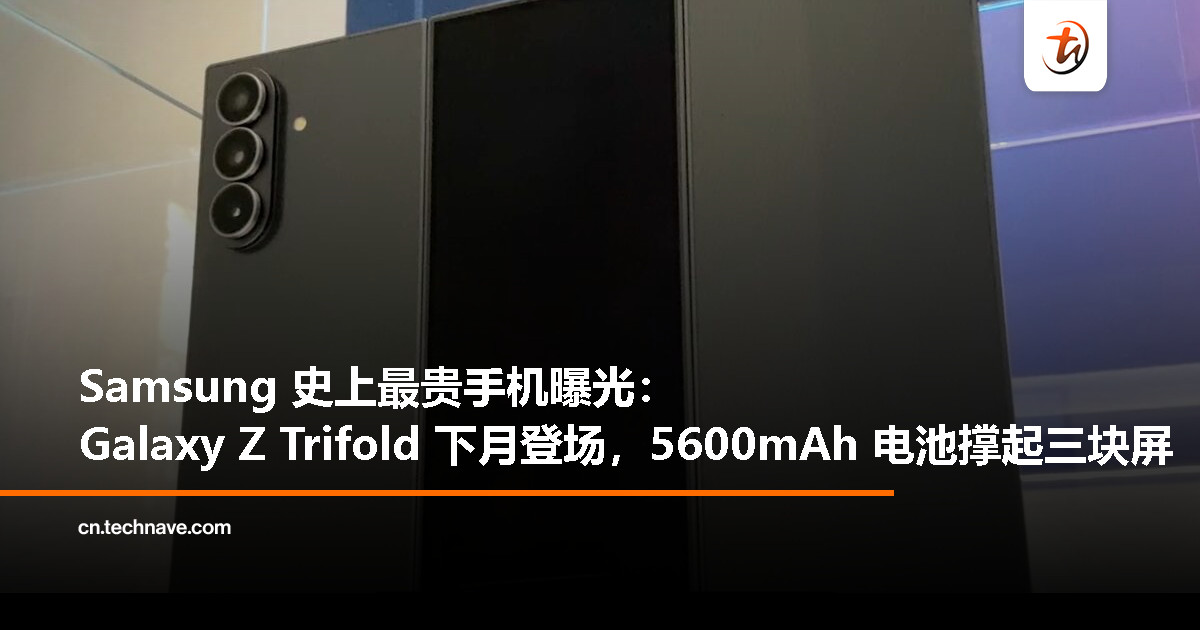 Samsung 最贵手机来了：Galaxy Z Trifold 三折叠或下月发布，内置 5600mAh 电池