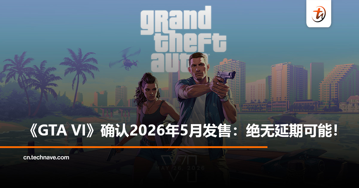 《GTA VI》锁定2026年5月发售！Take-Two：这次不会再延期！