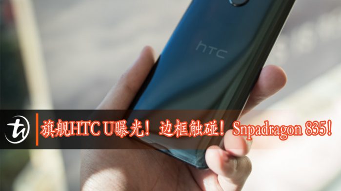 旗舰HTC U曝光！边框触碰！Snapdragon 835！