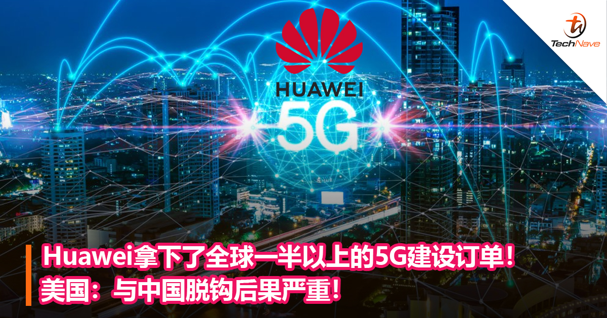Huawei拿下了全球一半以上的5G建设订单！美国：与中国脱钩后果严重！