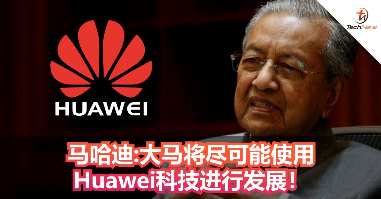 马哈迪：大马将尽可能使用Huawei科技进行发展！