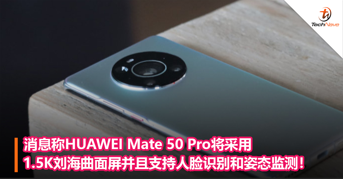 消息称HUAWEI Mate50 Pro将采用1.5K刘海曲面屏并且支持人脸识别和姿态监测！