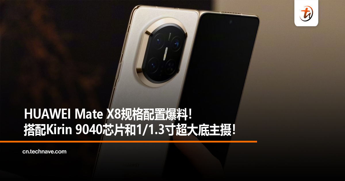 HUAWEI Mate X8规格配置爆料！搭配Kirin 9040芯片和1/1.3寸超大底主摄！