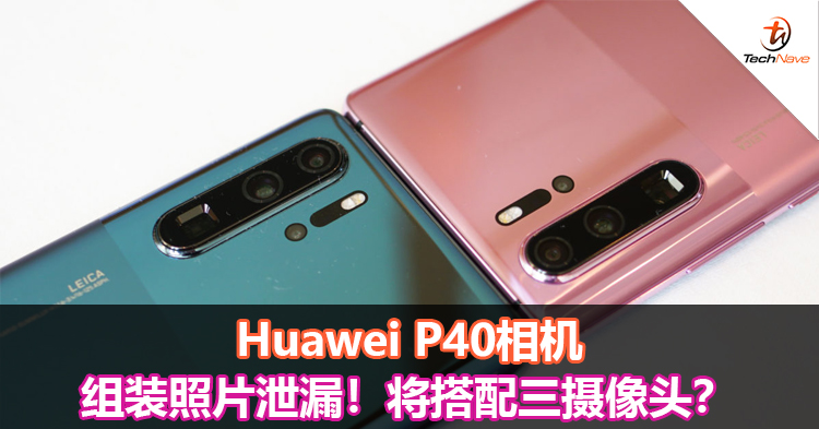 Huawei P40相机组装照片泄漏！将搭配三摄像头？