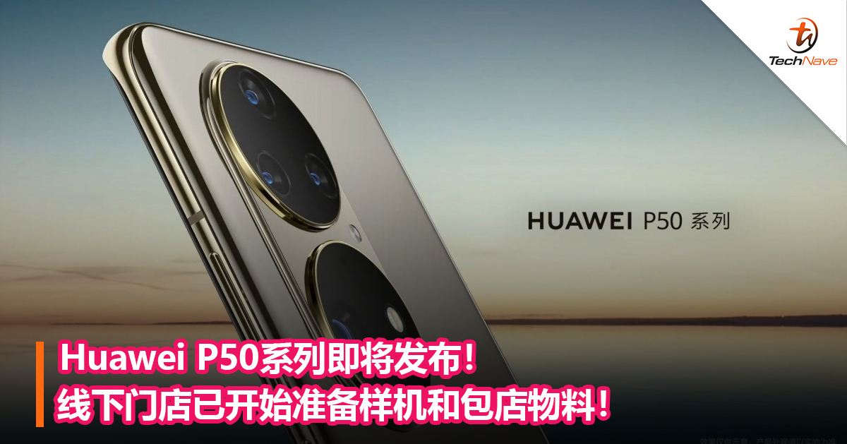 Huawei P50系列即将发布！线下门店已开始准备样机和包店物料！