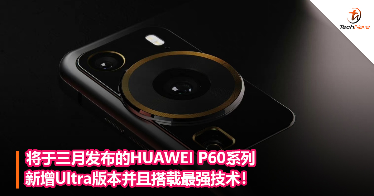 将于三月发布的HUAWEI P60系列新增Ultra版本并且搭载最强技术！