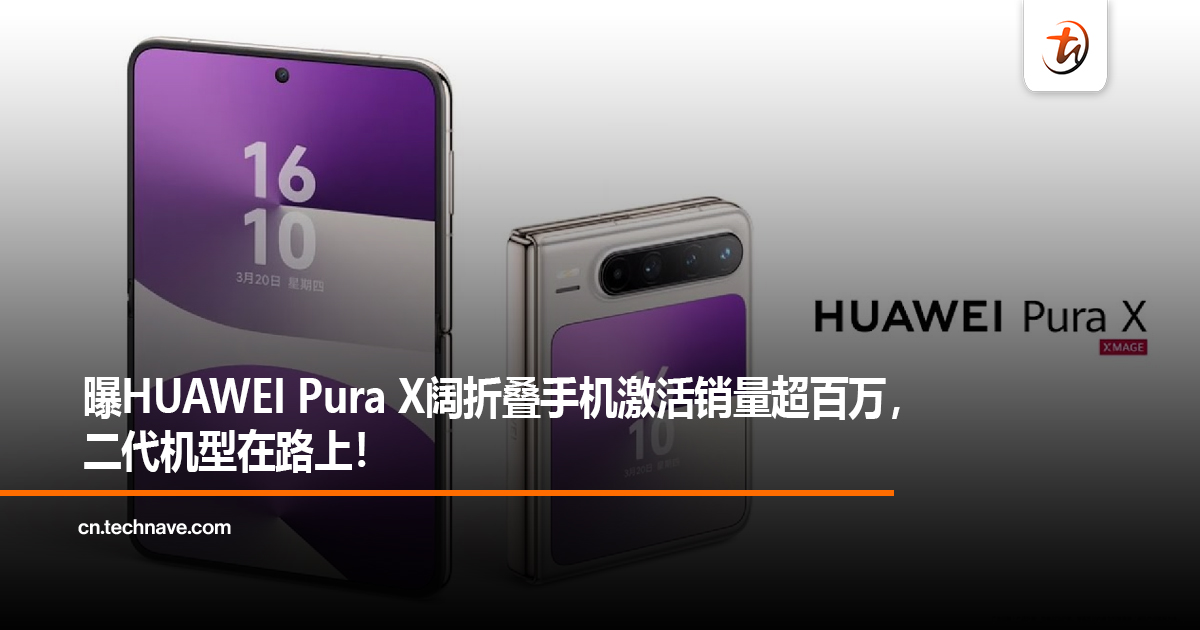曝HUAWEI Pura X阔折叠手机激活销量超百万，二代机型在路上！