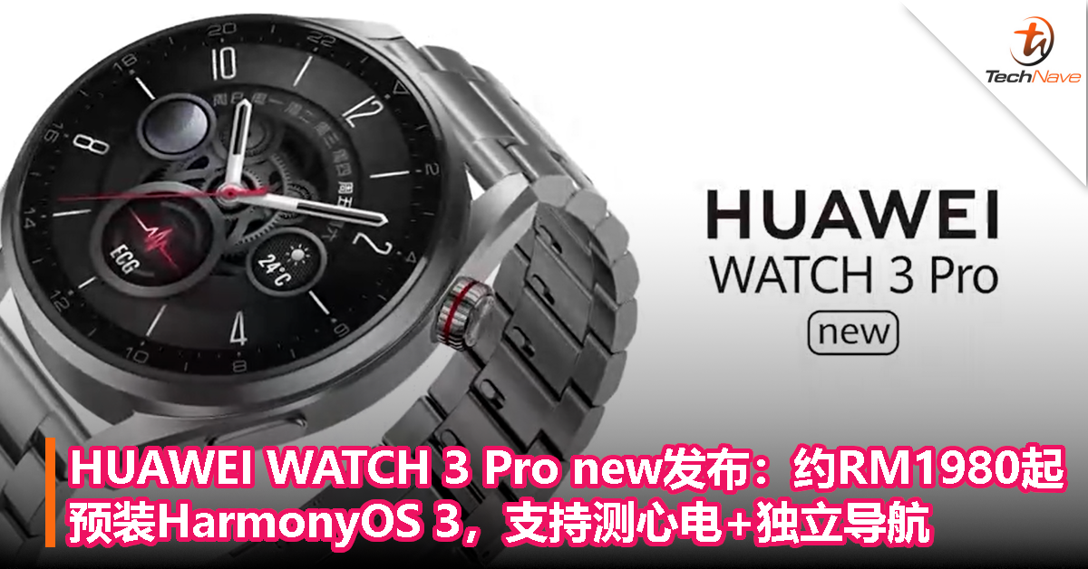 HUAWEI WATCH 3 Pro new发布：约RM1980起！预装HarmonyOS3，支持测心电+独立导航