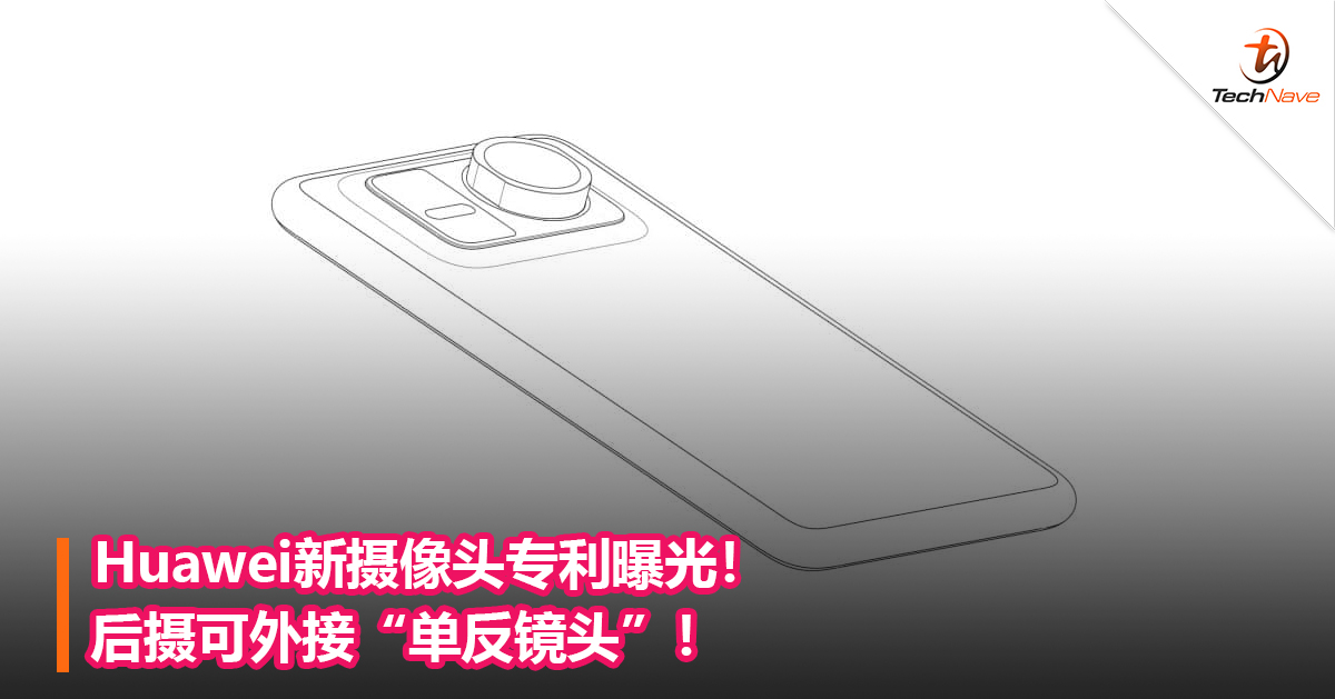 Huawei新摄像头专利曝光！后摄可外接“单反镜头”！