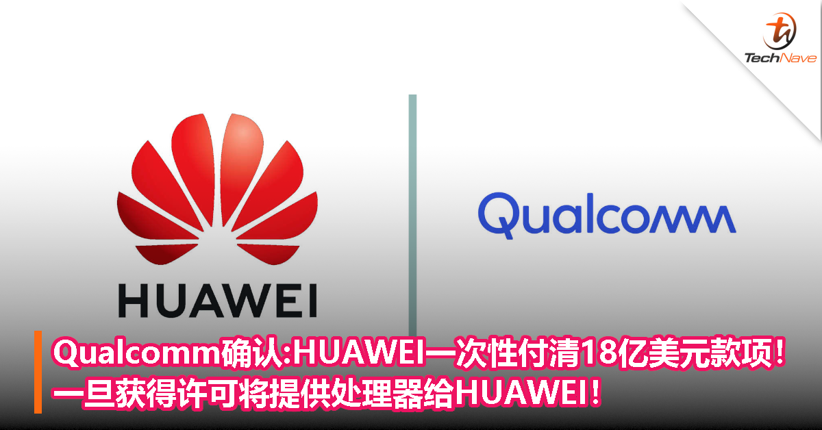 Qualcomm确认：HUAWEI一次性付清18亿美元款项！一旦获得许可将提供处理器给HUAWEI！