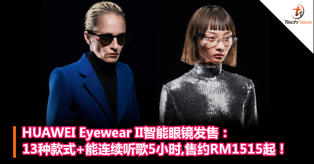 HUAWEI Eyewear II智能眼镜发售：13种款式+能连续听歌5小时,售约RM1515起！