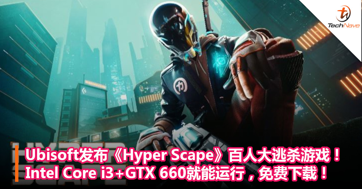 Ubisoft发布《Hyper Scape》百人大逃杀游戏！Intel Core i3+GTX 660就能运行，免费下载！