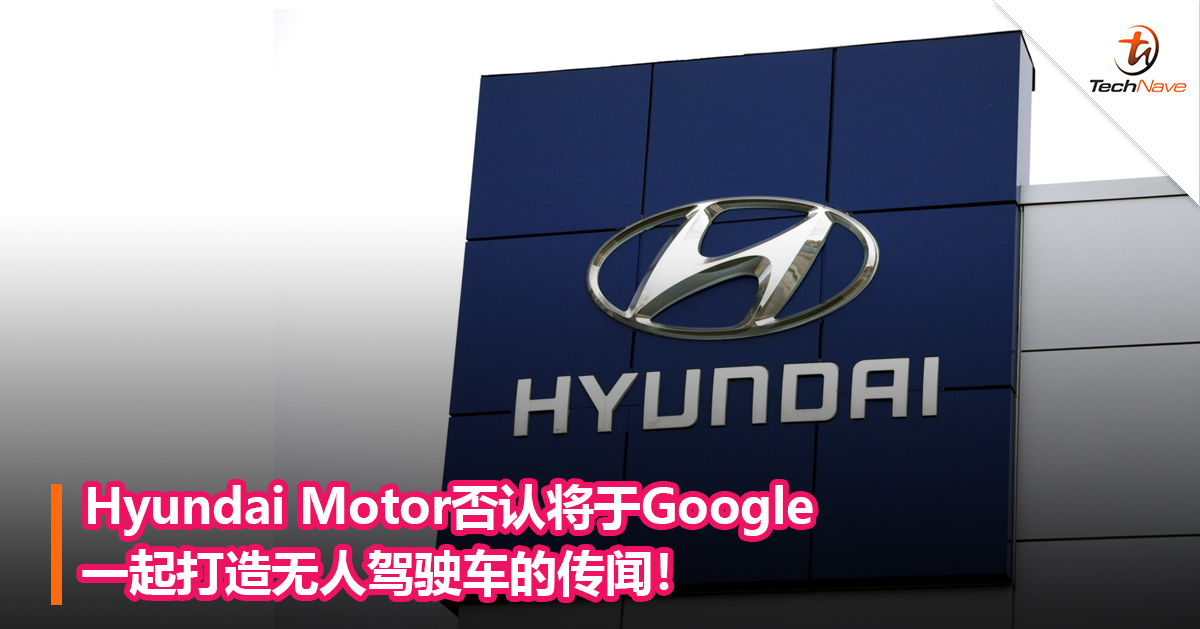 Hyundai Motor否认将于Google一起打造无人驾驶车的传闻！