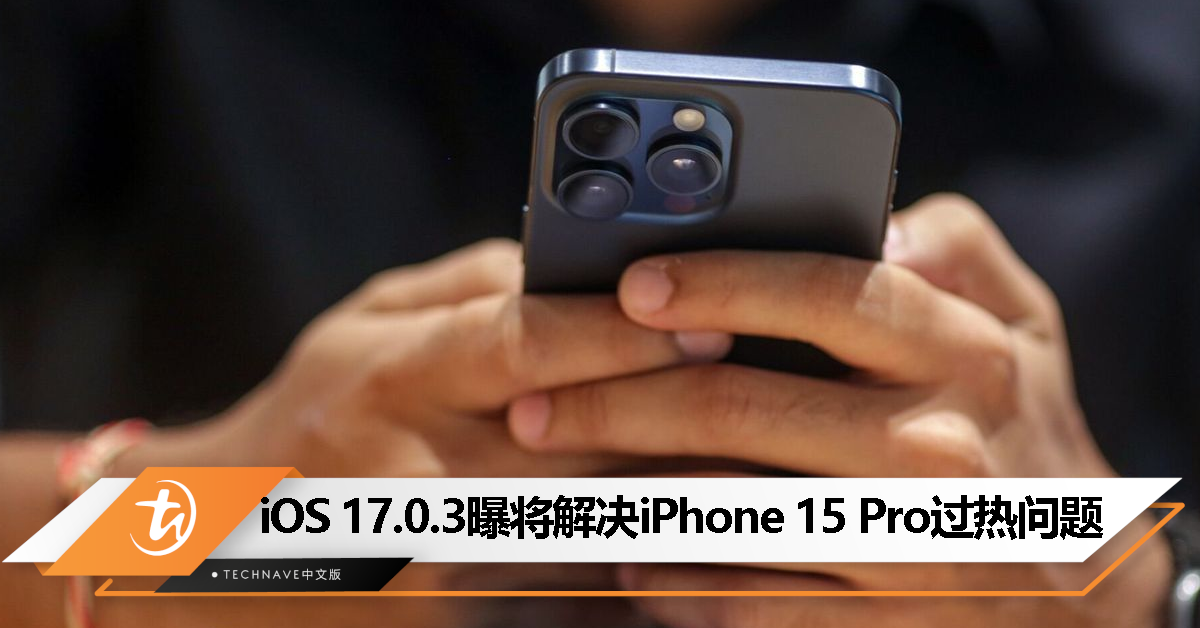 iOS 17.0.3 版本曝光：将修复 iPhone 15 Pro 系列过热问题！