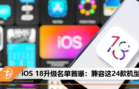 iOS 18升级名单首曝：兼容这24款机型