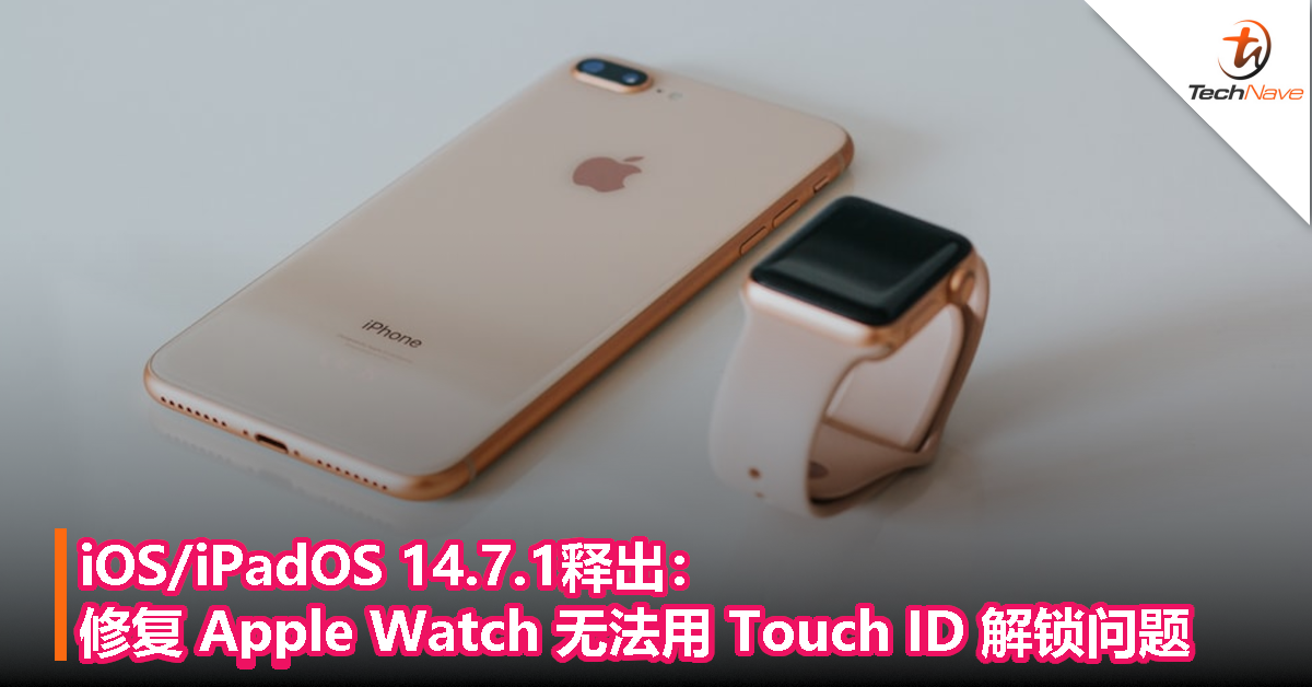 iOS/iPadOS 14.7.1释出：修复 Apple Watch 无法用Touch ID 解锁问题