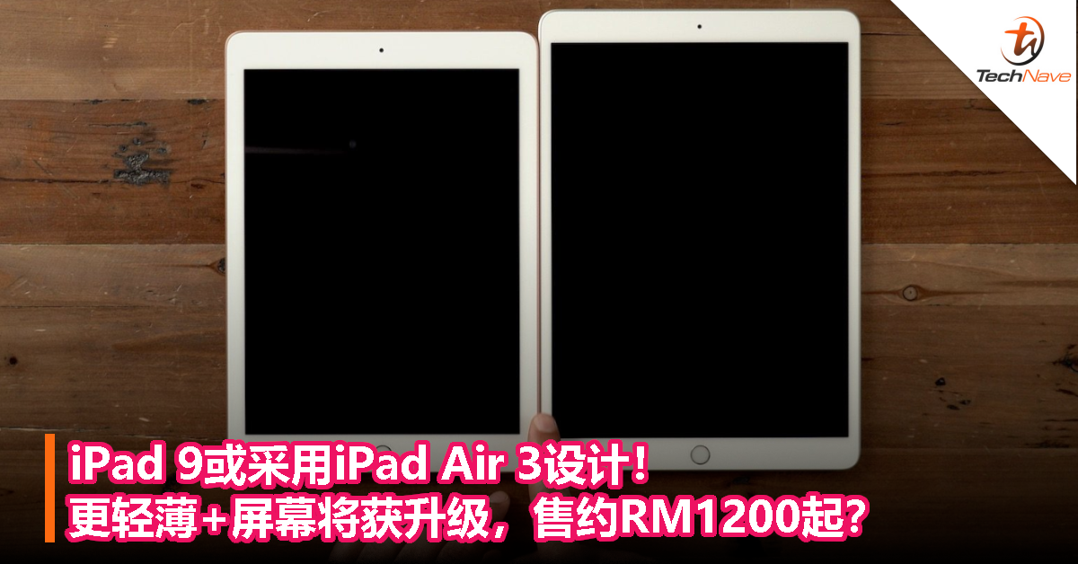 iPad 9或采用iPad Air 3设计！更轻薄+屏幕将获升级，售约RM1200起？