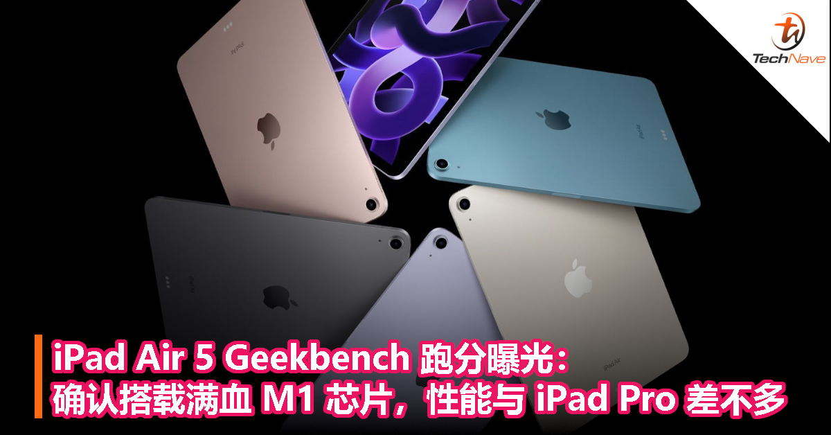 iPad Air 5 Geekbench 跑分曝光：确认搭载满血 M1 芯片，性能与 iPad Pro 差不多！