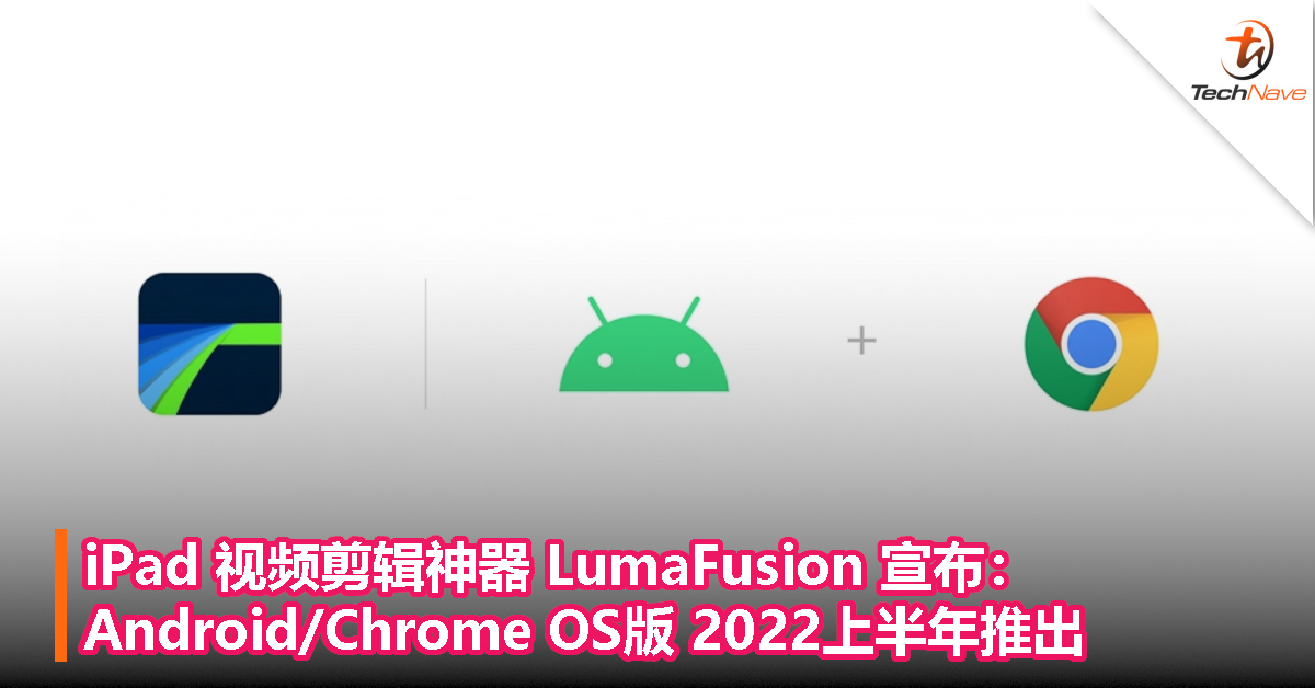 iPad 视频剪辑神器 LumaFusion 宣布：Android/Chrome OS版 2022上半年推出！