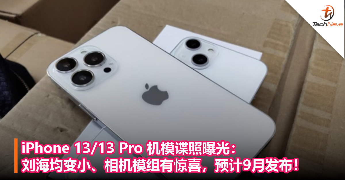 iPhone 13/13 Pro机模谍照曝光：刘海均变小、相机模组有惊喜，预计9月发布！