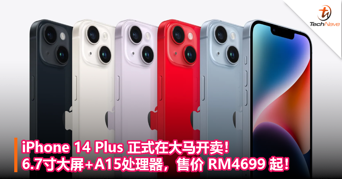 iPhone 14 Plus 正式开卖了！6.7寸大屏+A15处理器，大马售价 RM4699 起！