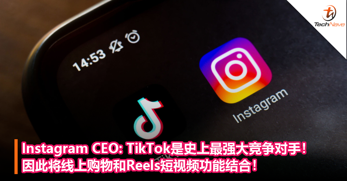 Instagram CEO: TikTok是史上最强大竞争对手！因此将线上购物和Reels短视频功能结合！