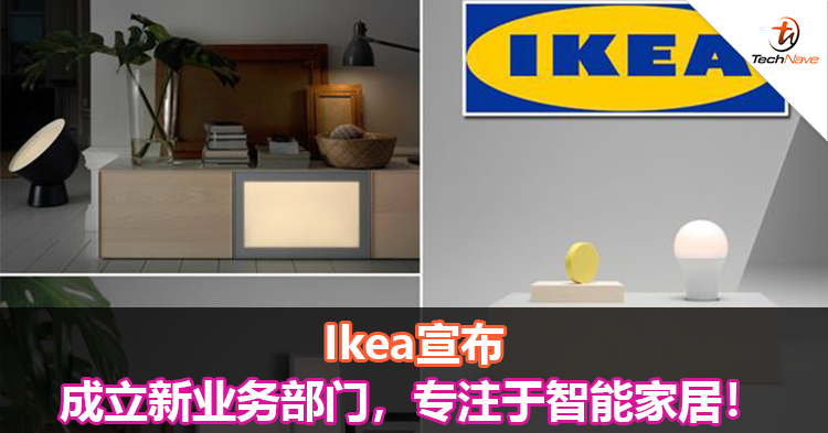 Ikea宣布成立新业务部门，专注于智能家居！