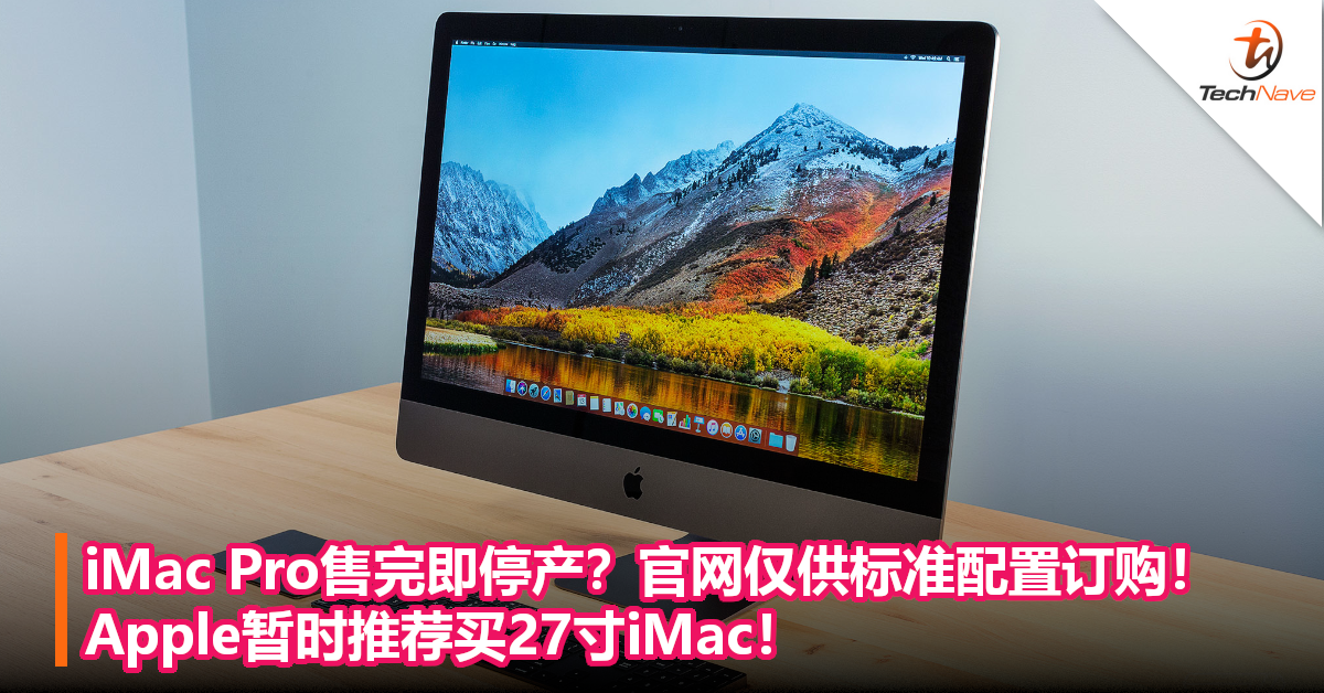 iMac Pro售完即停产？官网仅供标准配置订购！Apple暂时推荐买27寸iMac！