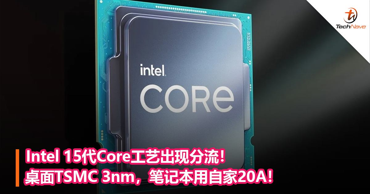 Intel 15代Core工艺出现分流！桌面TSMC 3nm，笔记本用自家20A！