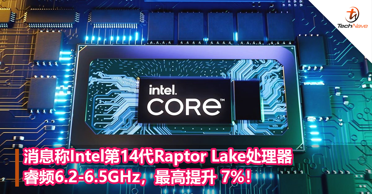 消息称Intel第14代Raptor Lake处理器睿频6.2-6.5GHz，最高提升 7%！