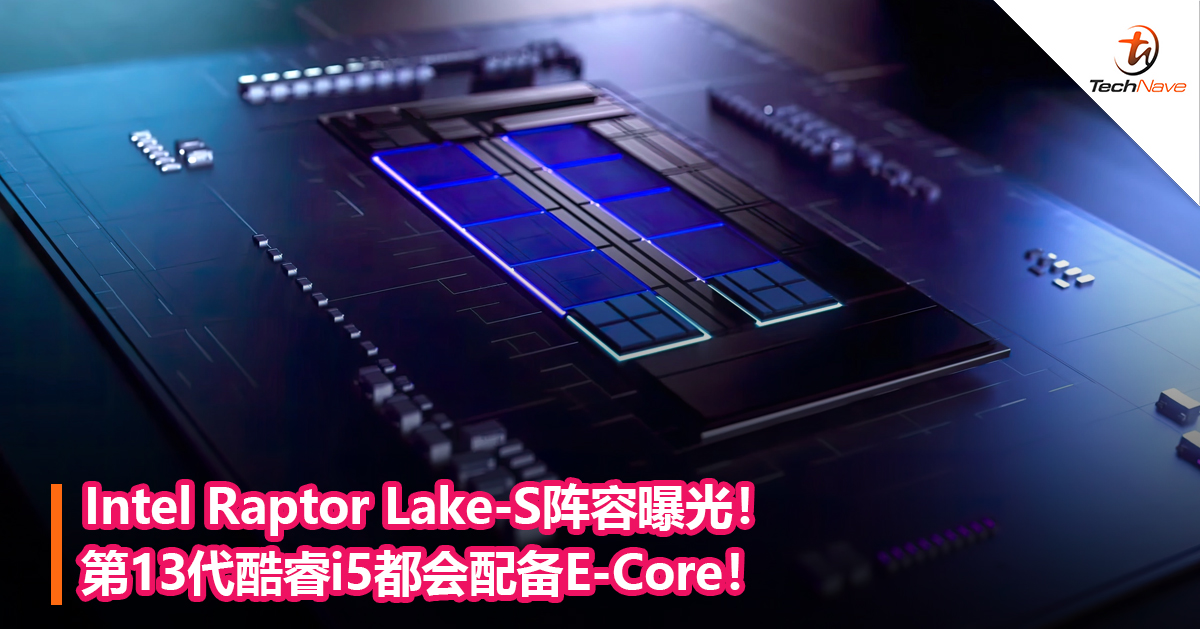 Intel Raptor Lake-S阵容曝光！第13代酷睿i5都会配备E-Core！