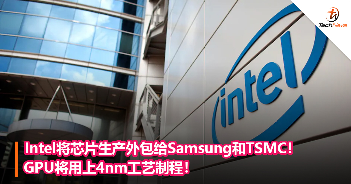 Intel将芯片生产外包给Samsung和TSMC！GPU将用上4nm工艺制程！