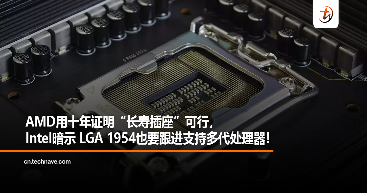 AMD用十年证明“长寿插座”可行，Intel暗示 LGA 1954也要跟进支持多代处理器！