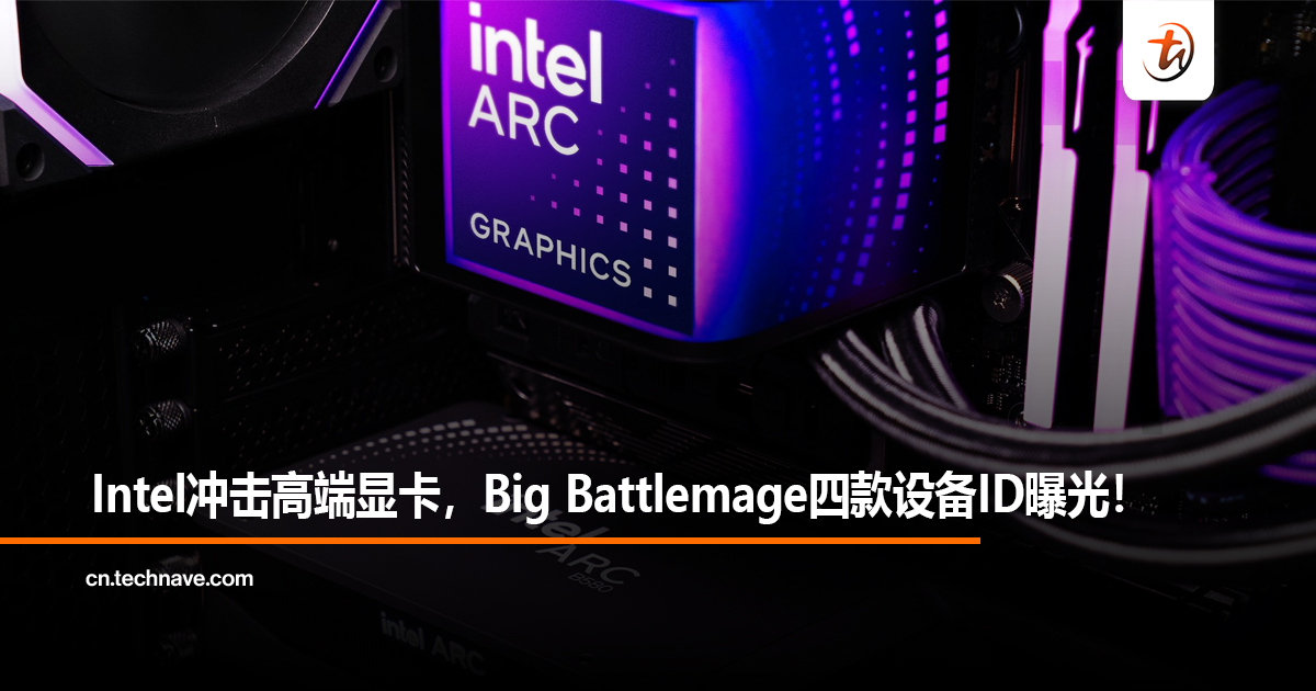 Intel冲击高端显卡，Big Battlemage四款设备ID曝光！