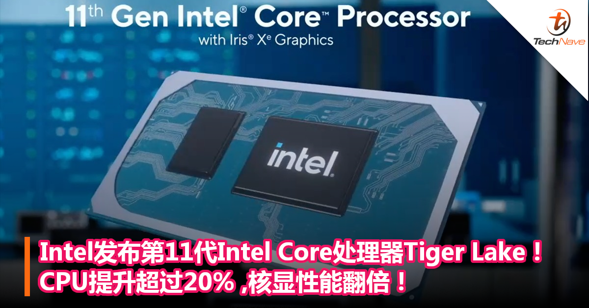 Intel发布第11代Intel Core处理器Tiger Lake！CPU提升超过20% ,核显性能翻倍！