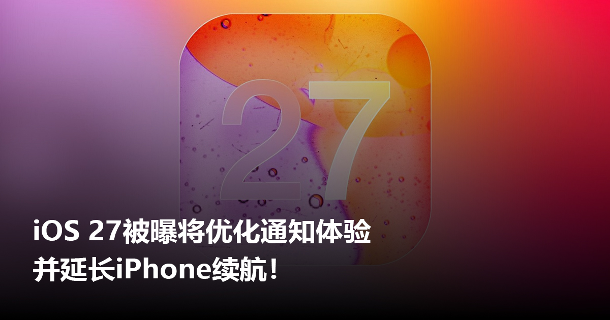 iOS 27被曝将优化通知体验并延长iPhone续航！