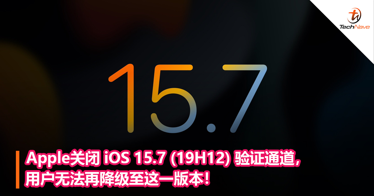 Apple关闭 iOS 15.7 (19H12) 验证通道，用户无法再降级至这一版本！
