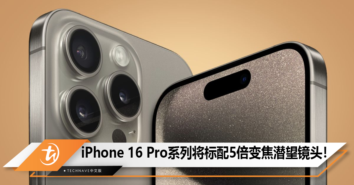 iPhone 16 Pro系列将标配5倍变焦潜望镜头！