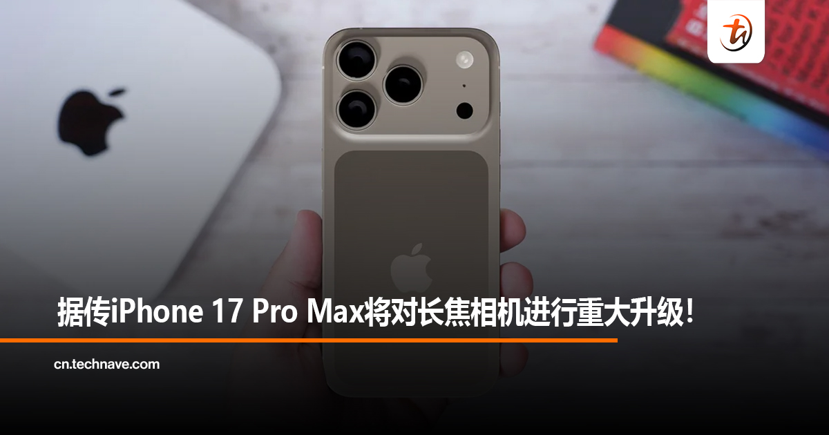 据传iPhone 17 Pro Max将对长焦相机进行重大升级! 据传iPhone 17 Pro Max将对长焦相机进行重大升级!