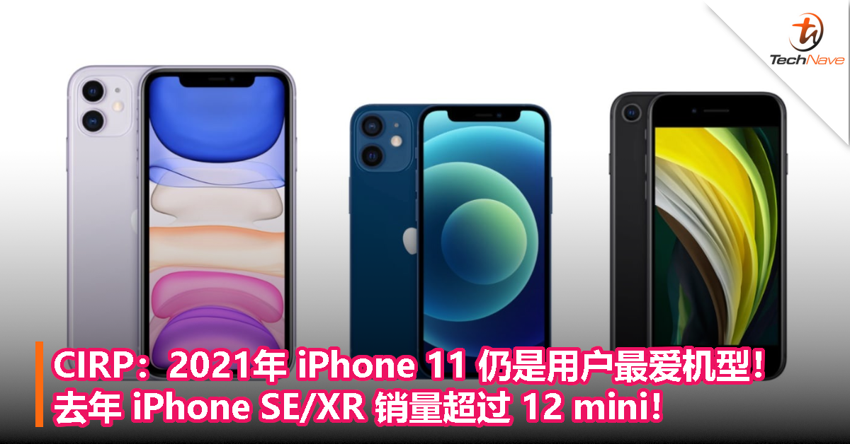 CIRP：2021年 iPhone 11 仍是用户最爱机型！去年 iPhone SE/XR 销量超过 iPhone 12 mini！
