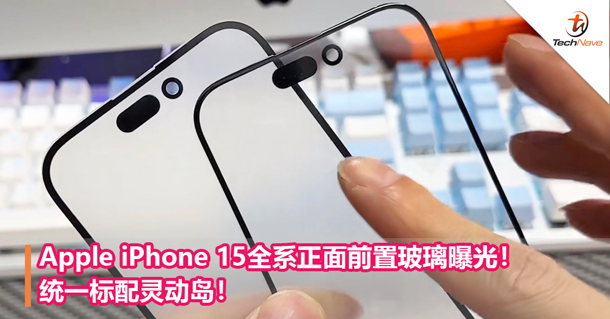 Apple iPhone 15全系正面前置玻璃曝光！统一标配灵动岛！