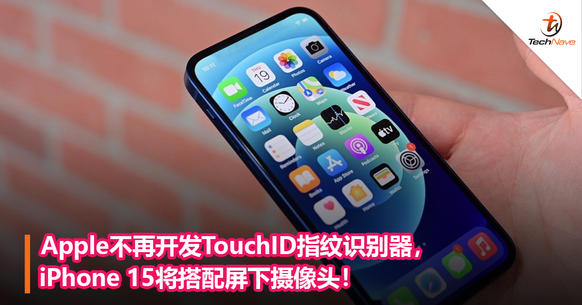 Apple不再开发TouchID指纹识别器，iPhone 15将搭配屏下摄像头！