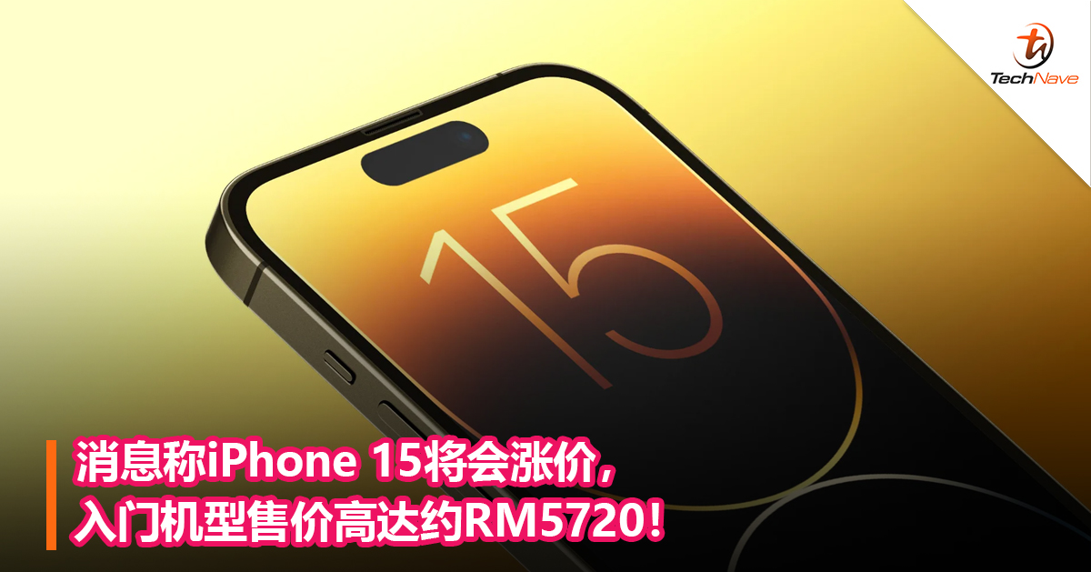 消息称iPhone 15将会涨价，入门机型售价高达约RM5720！
