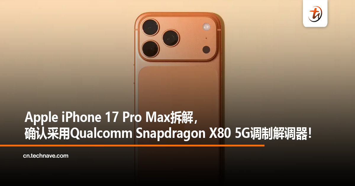 Apple iPhone 17 Pro Max拆解，确认采用Qualcomm Snapdragon X80 5G调制解调器！