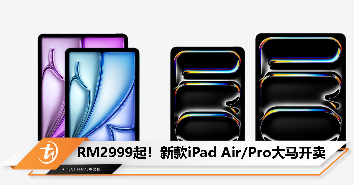 2024年款iPad Air/Pro大马开卖：M4/M2芯片、可选11或13寸，起售价RM2999