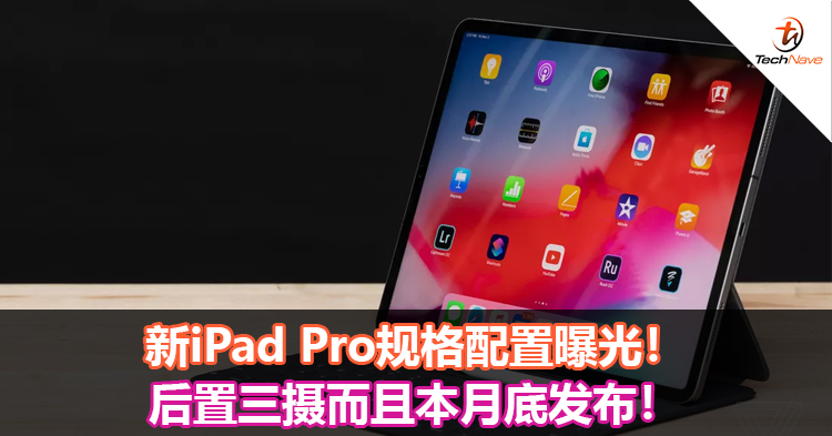 新iPad Pro规格配置曝光！后置三摄而且本月底发布！
