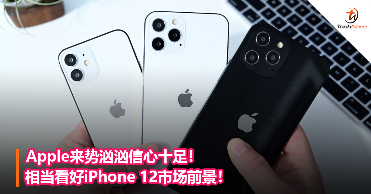 Apple来势汹汹信心十足！相当看好iPhone 12市场前景！