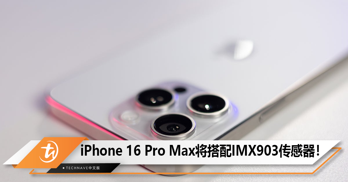 Apple iPhone 16 Pro Max将搭配48MP IMX903传感器！