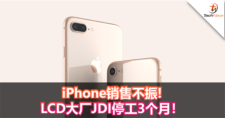 iPhone销售不振！LCD大厂——JDI停工3个月！缩减1000名员工！